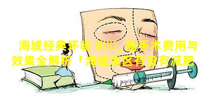 海城经典环吸 🕸 脂手术费用与效果全解析「海城地区有没有减肥好的地方」